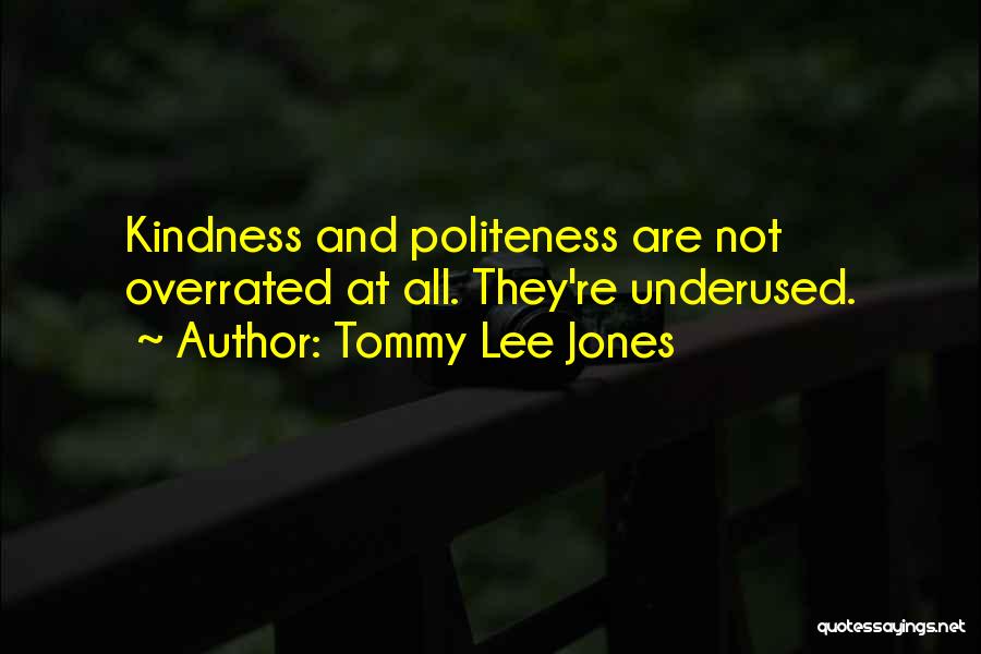 Tommy Lee Jones Quotes: Kindness And Politeness Are Not Overrated At All. They're Underused.