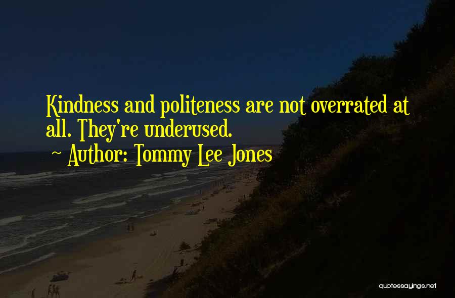 Tommy Lee Jones Quotes: Kindness And Politeness Are Not Overrated At All. They're Underused.