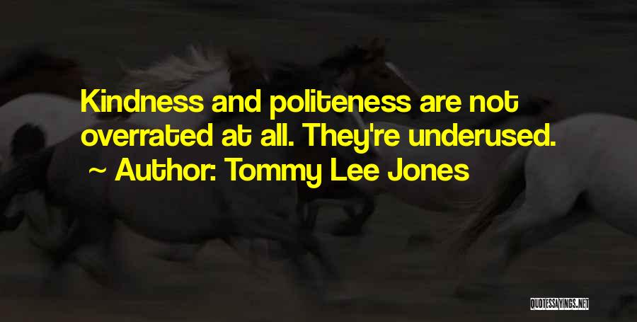 Tommy Lee Jones Quotes: Kindness And Politeness Are Not Overrated At All. They're Underused.