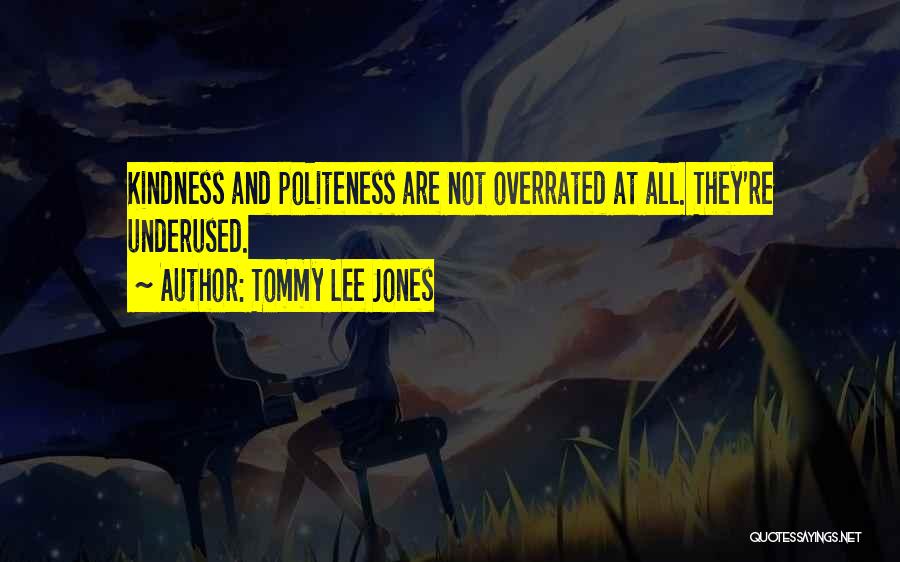 Tommy Lee Jones Quotes: Kindness And Politeness Are Not Overrated At All. They're Underused.