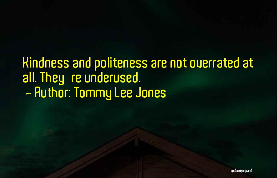 Tommy Lee Jones Quotes: Kindness And Politeness Are Not Overrated At All. They're Underused.