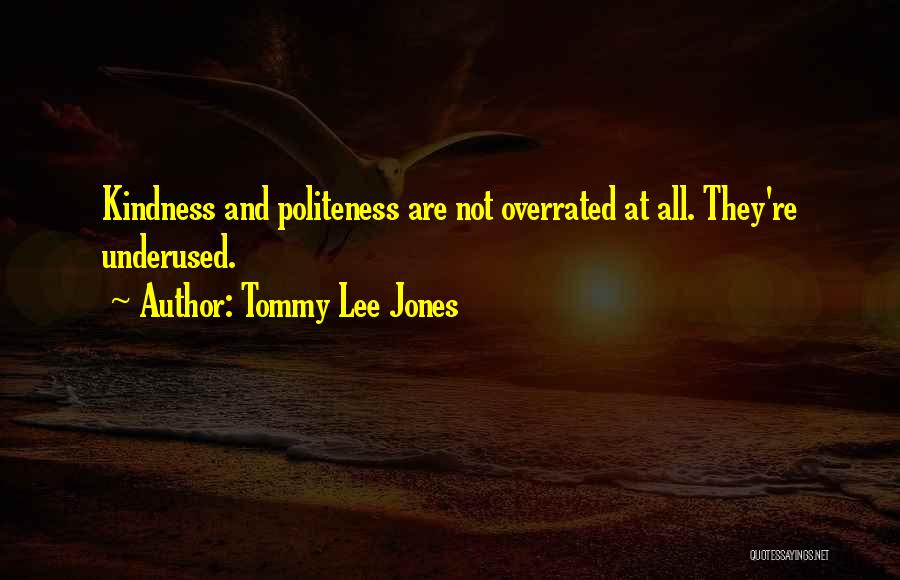 Tommy Lee Jones Quotes: Kindness And Politeness Are Not Overrated At All. They're Underused.