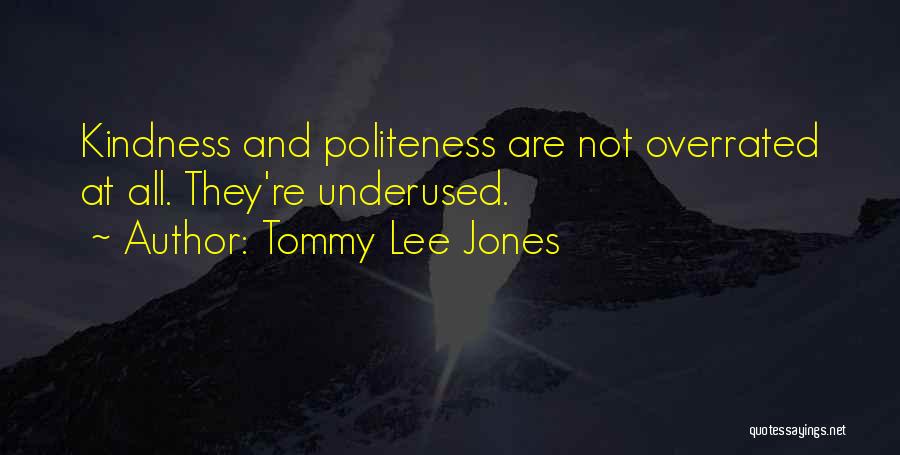 Tommy Lee Jones Quotes: Kindness And Politeness Are Not Overrated At All. They're Underused.