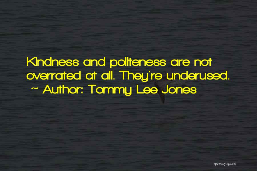 Tommy Lee Jones Quotes: Kindness And Politeness Are Not Overrated At All. They're Underused.