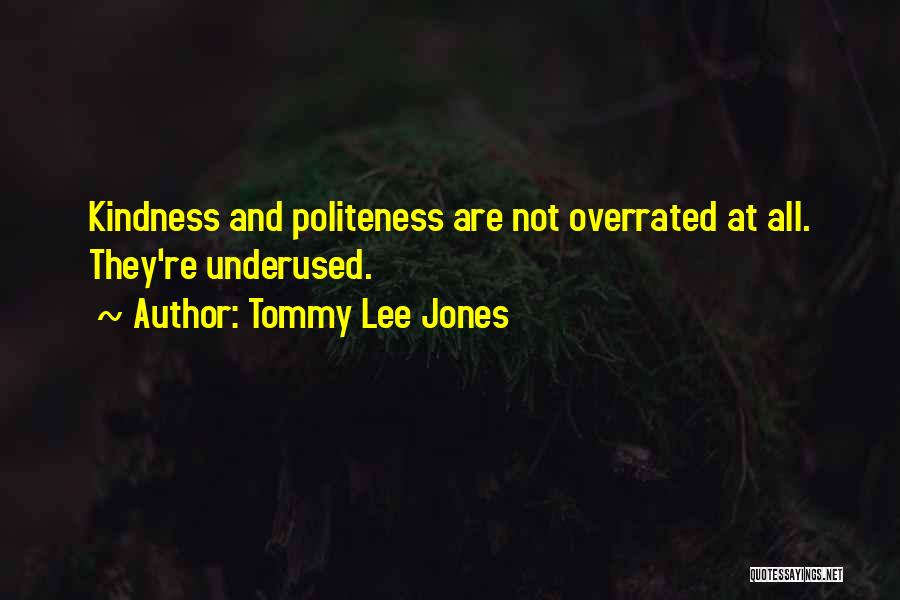 Tommy Lee Jones Quotes: Kindness And Politeness Are Not Overrated At All. They're Underused.