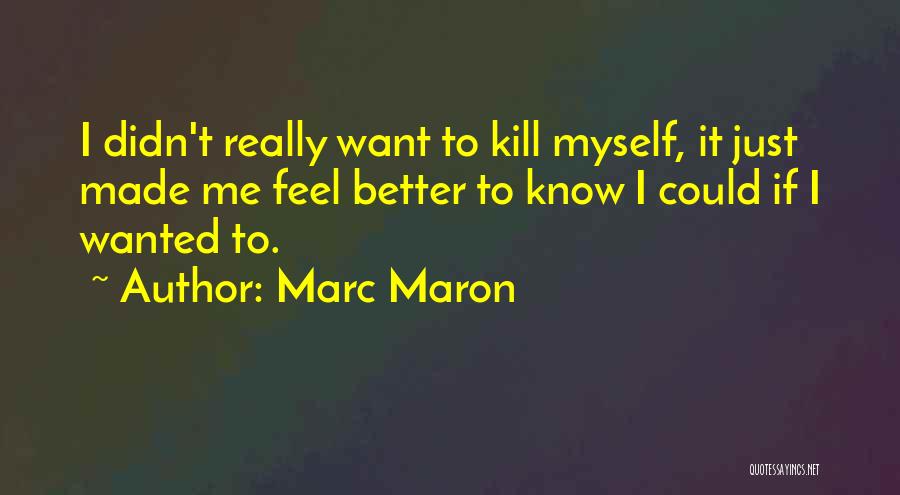 Marc Maron Quotes: I Didn't Really Want To Kill Myself, It Just Made Me Feel Better To Know I Could If I Wanted