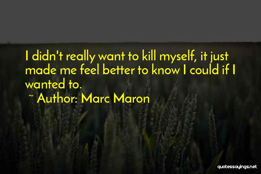 Marc Maron Quotes: I Didn't Really Want To Kill Myself, It Just Made Me Feel Better To Know I Could If I Wanted