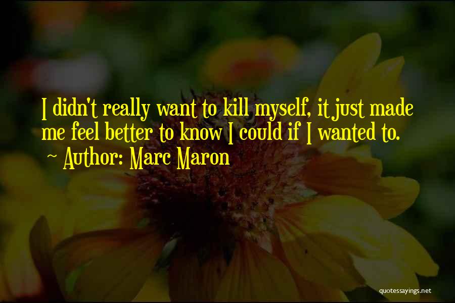 Marc Maron Quotes: I Didn't Really Want To Kill Myself, It Just Made Me Feel Better To Know I Could If I Wanted