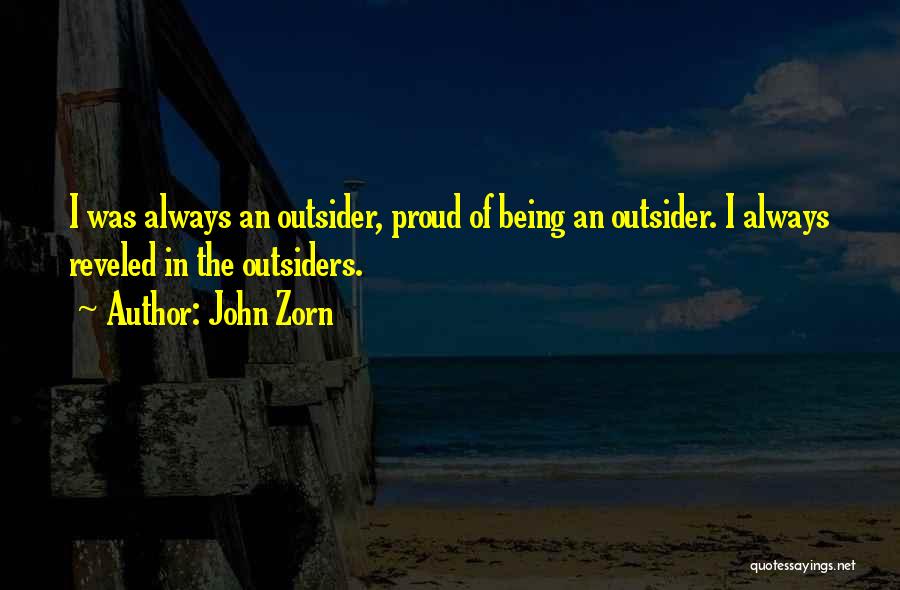 John Zorn Quotes: I Was Always An Outsider, Proud Of Being An Outsider. I Always Reveled In The Outsiders.