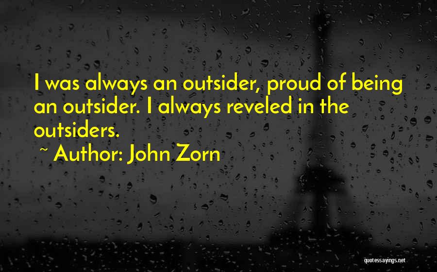 John Zorn Quotes: I Was Always An Outsider, Proud Of Being An Outsider. I Always Reveled In The Outsiders.