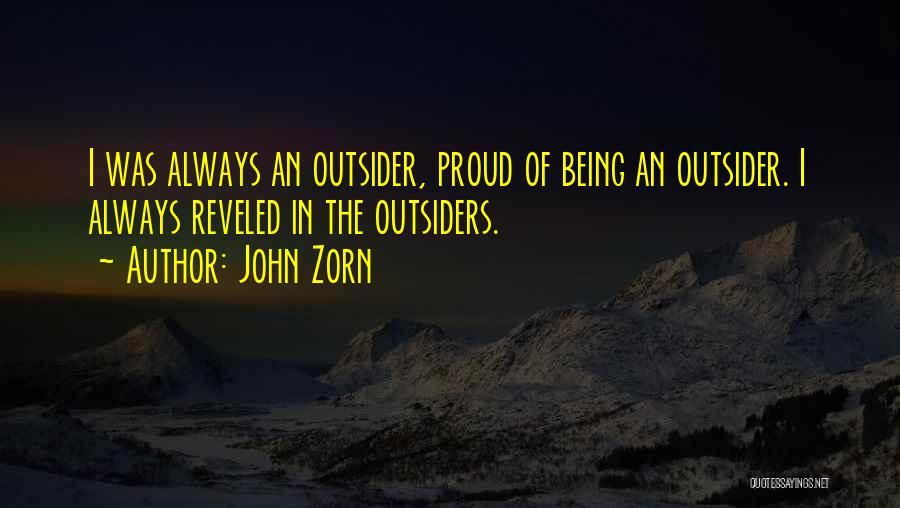 John Zorn Quotes: I Was Always An Outsider, Proud Of Being An Outsider. I Always Reveled In The Outsiders.