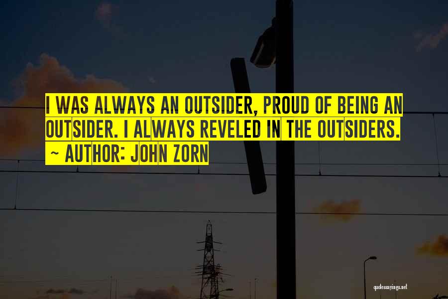 John Zorn Quotes: I Was Always An Outsider, Proud Of Being An Outsider. I Always Reveled In The Outsiders.
