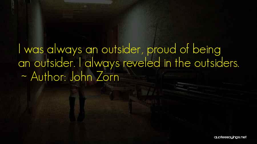 John Zorn Quotes: I Was Always An Outsider, Proud Of Being An Outsider. I Always Reveled In The Outsiders.