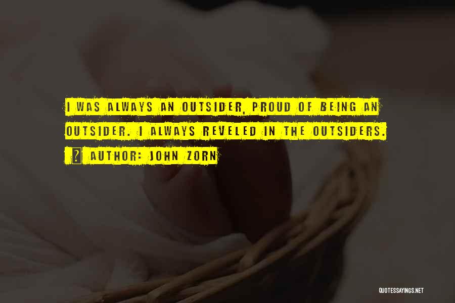 John Zorn Quotes: I Was Always An Outsider, Proud Of Being An Outsider. I Always Reveled In The Outsiders.