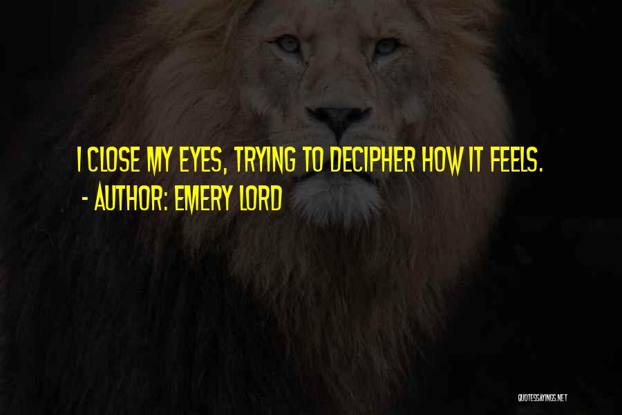 Emery Lord Quotes: I Close My Eyes, Trying To Decipher How It Feels.