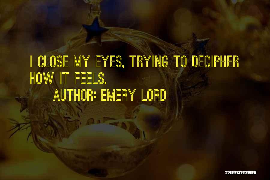 Emery Lord Quotes: I Close My Eyes, Trying To Decipher How It Feels.