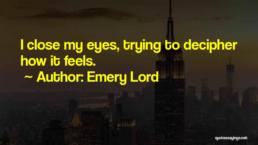 Emery Lord Quotes: I Close My Eyes, Trying To Decipher How It Feels.