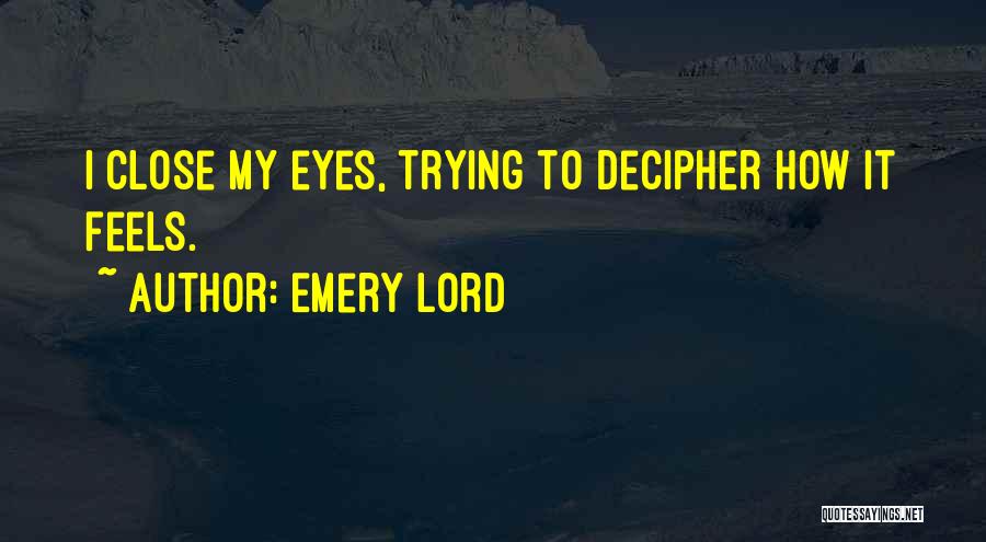 Emery Lord Quotes: I Close My Eyes, Trying To Decipher How It Feels.