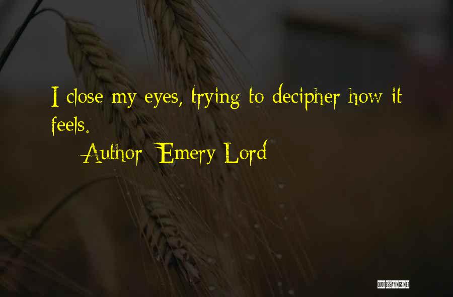 Emery Lord Quotes: I Close My Eyes, Trying To Decipher How It Feels.