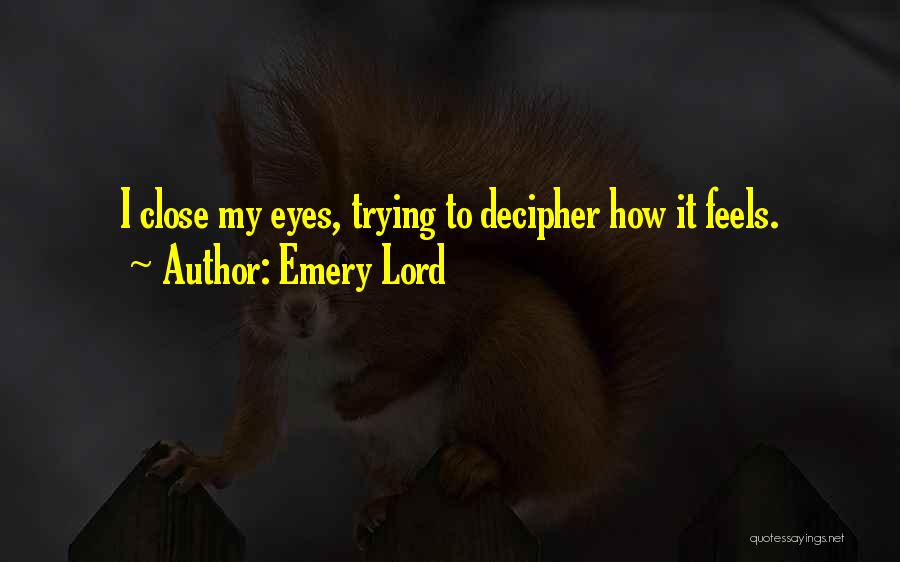 Emery Lord Quotes: I Close My Eyes, Trying To Decipher How It Feels.