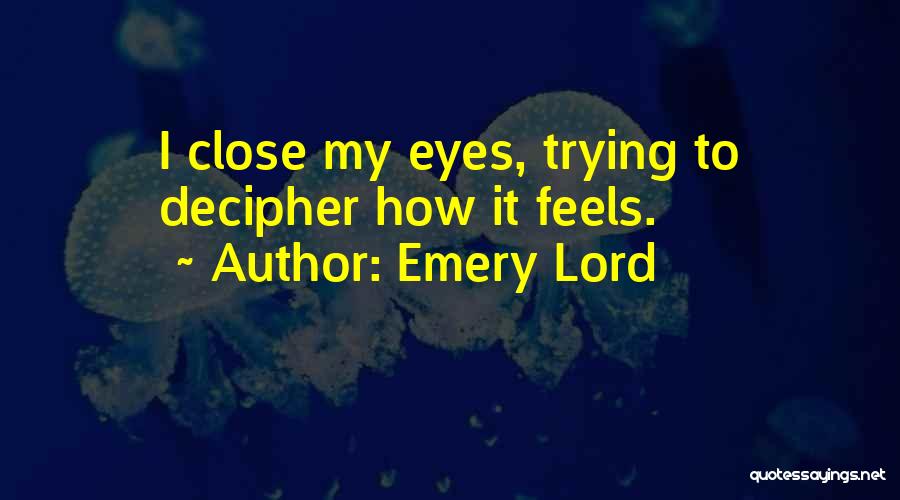 Emery Lord Quotes: I Close My Eyes, Trying To Decipher How It Feels.