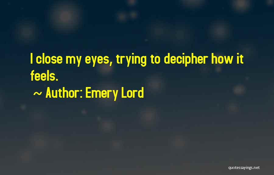 Emery Lord Quotes: I Close My Eyes, Trying To Decipher How It Feels.