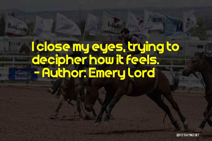 Emery Lord Quotes: I Close My Eyes, Trying To Decipher How It Feels.