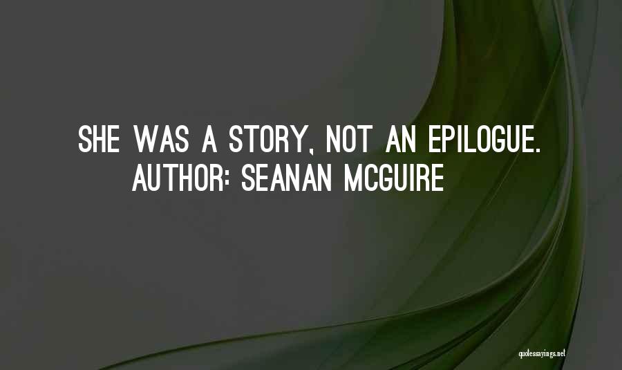 Seanan McGuire Quotes: She Was A Story, Not An Epilogue.
