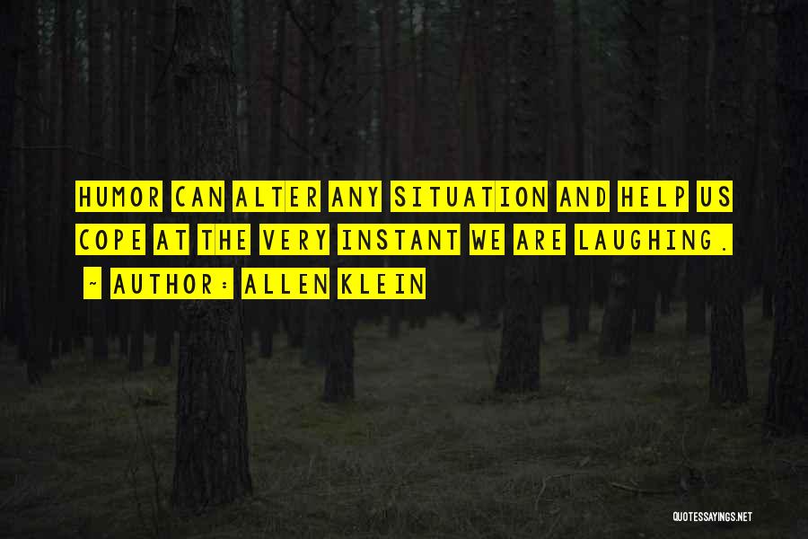 Allen Klein Quotes: Humor Can Alter Any Situation And Help Us Cope At The Very Instant We Are Laughing.