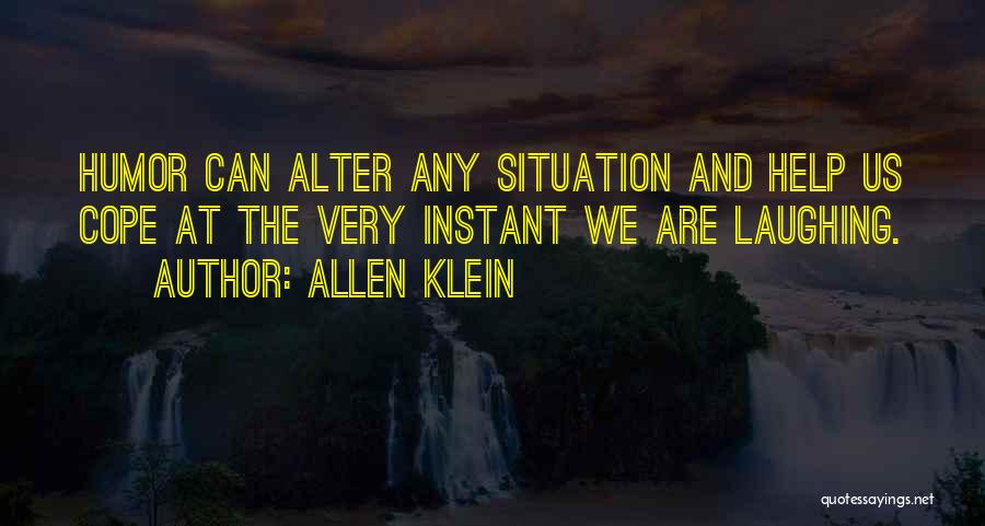 Allen Klein Quotes: Humor Can Alter Any Situation And Help Us Cope At The Very Instant We Are Laughing.