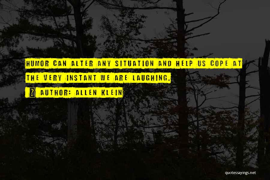 Allen Klein Quotes: Humor Can Alter Any Situation And Help Us Cope At The Very Instant We Are Laughing.