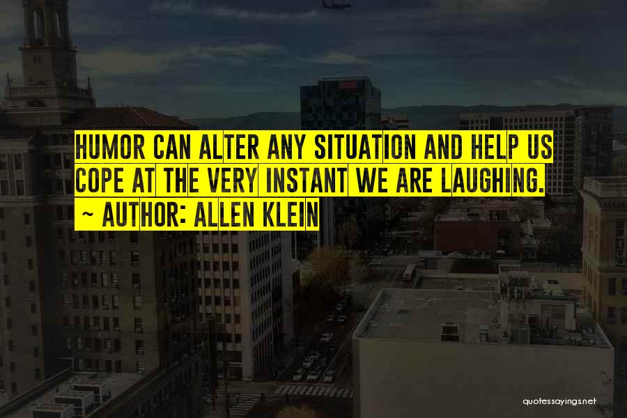 Allen Klein Quotes: Humor Can Alter Any Situation And Help Us Cope At The Very Instant We Are Laughing.