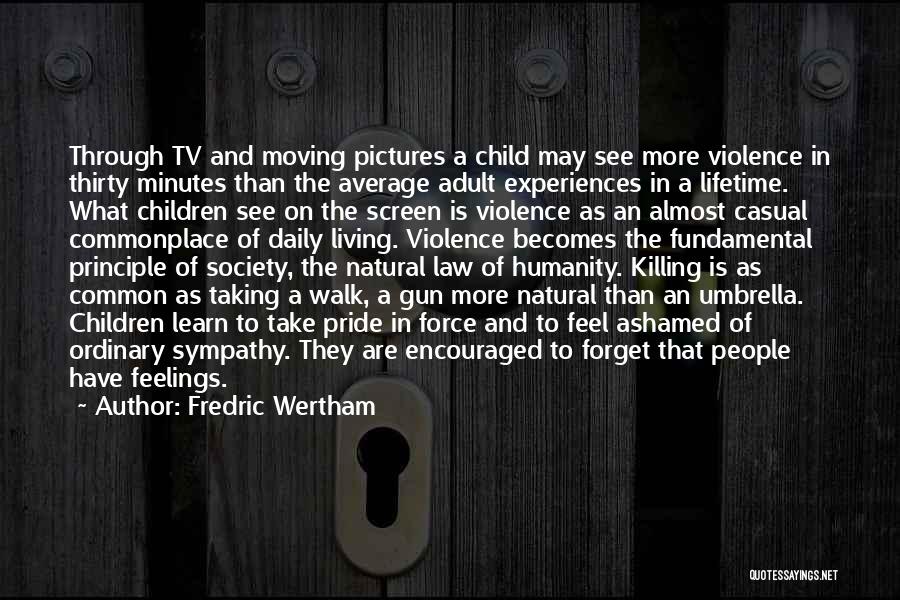 Fredric Wertham Quotes: Through Tv And Moving Pictures A Child May See More Violence In Thirty Minutes Than The Average Adult Experiences In