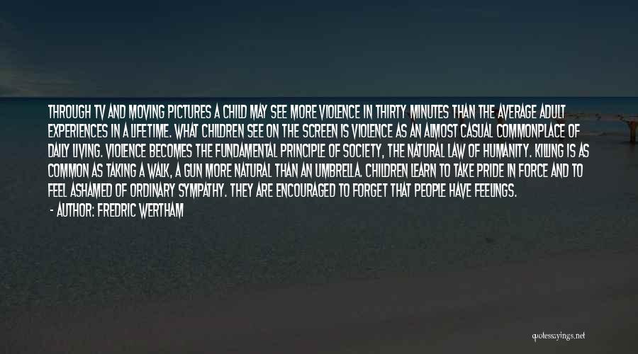 Fredric Wertham Quotes: Through Tv And Moving Pictures A Child May See More Violence In Thirty Minutes Than The Average Adult Experiences In