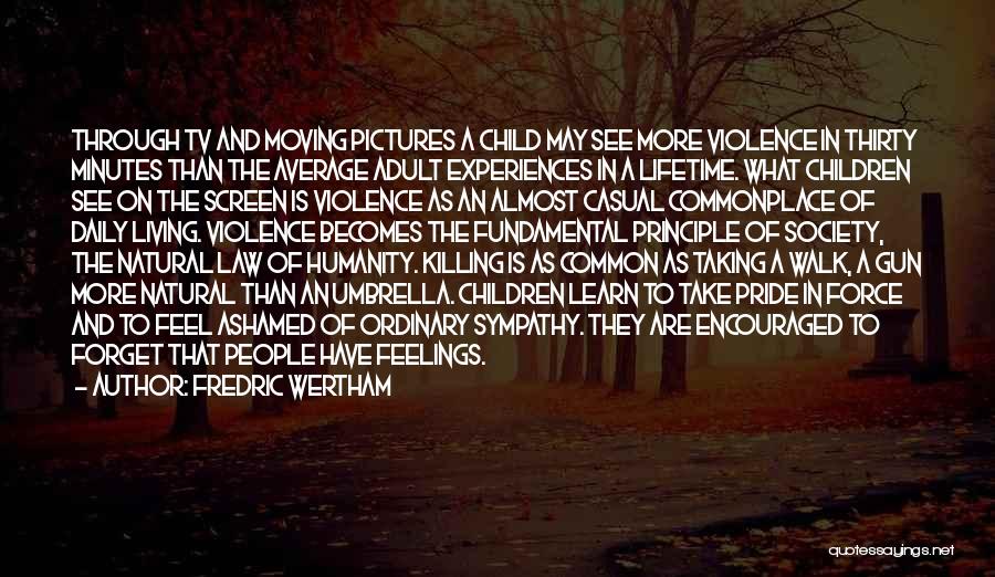 Fredric Wertham Quotes: Through Tv And Moving Pictures A Child May See More Violence In Thirty Minutes Than The Average Adult Experiences In