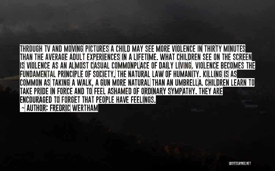 Fredric Wertham Quotes: Through Tv And Moving Pictures A Child May See More Violence In Thirty Minutes Than The Average Adult Experiences In