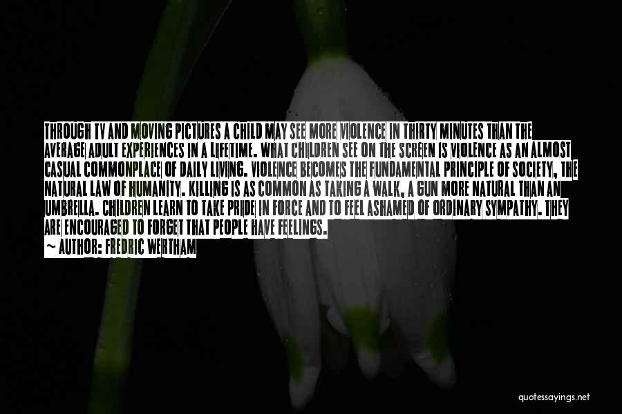 Fredric Wertham Quotes: Through Tv And Moving Pictures A Child May See More Violence In Thirty Minutes Than The Average Adult Experiences In