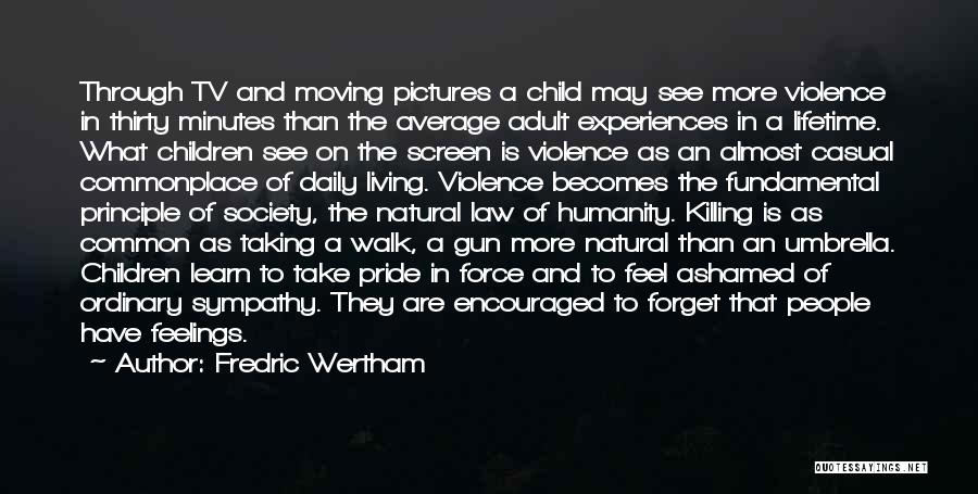 Fredric Wertham Quotes: Through Tv And Moving Pictures A Child May See More Violence In Thirty Minutes Than The Average Adult Experiences In