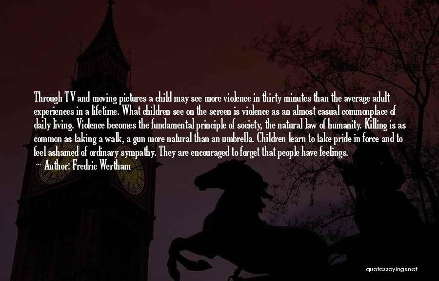 Fredric Wertham Quotes: Through Tv And Moving Pictures A Child May See More Violence In Thirty Minutes Than The Average Adult Experiences In