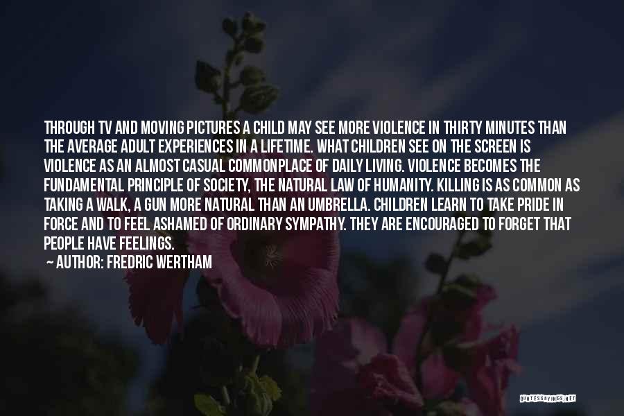 Fredric Wertham Quotes: Through Tv And Moving Pictures A Child May See More Violence In Thirty Minutes Than The Average Adult Experiences In