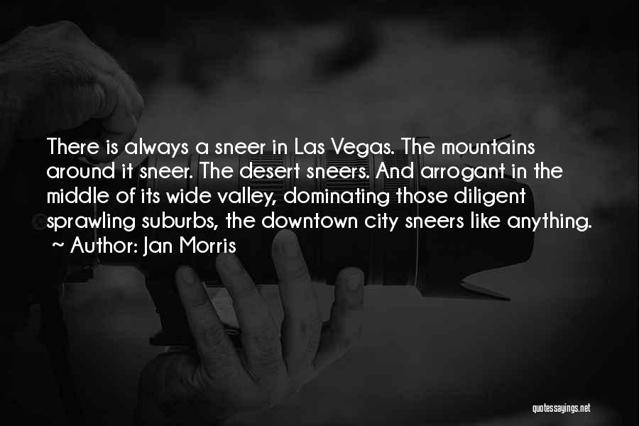 Jan Morris Quotes: There Is Always A Sneer In Las Vegas. The Mountains Around It Sneer. The Desert Sneers. And Arrogant In The