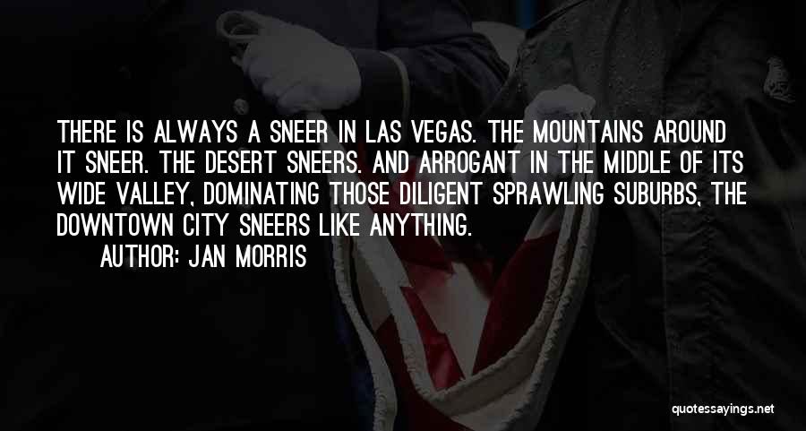 Jan Morris Quotes: There Is Always A Sneer In Las Vegas. The Mountains Around It Sneer. The Desert Sneers. And Arrogant In The