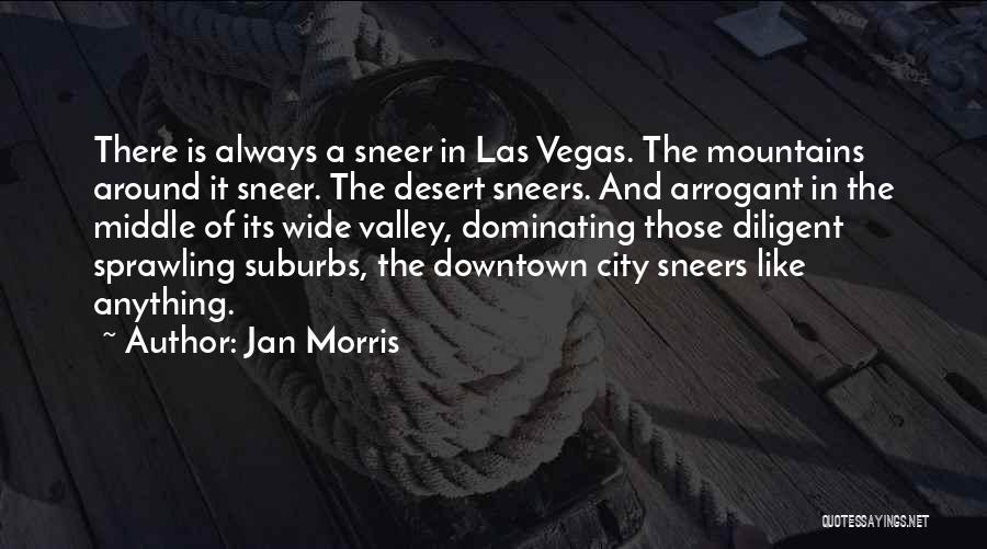 Jan Morris Quotes: There Is Always A Sneer In Las Vegas. The Mountains Around It Sneer. The Desert Sneers. And Arrogant In The