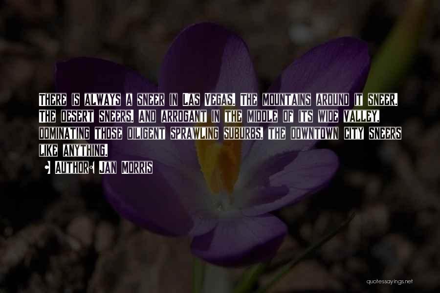 Jan Morris Quotes: There Is Always A Sneer In Las Vegas. The Mountains Around It Sneer. The Desert Sneers. And Arrogant In The