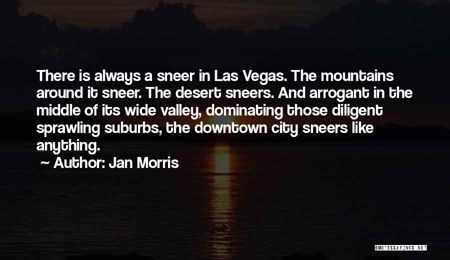 Jan Morris Quotes: There Is Always A Sneer In Las Vegas. The Mountains Around It Sneer. The Desert Sneers. And Arrogant In The