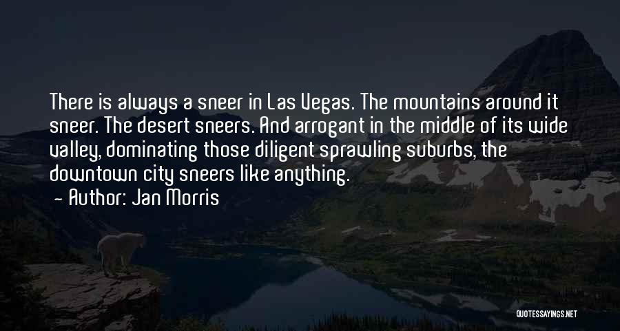 Jan Morris Quotes: There Is Always A Sneer In Las Vegas. The Mountains Around It Sneer. The Desert Sneers. And Arrogant In The