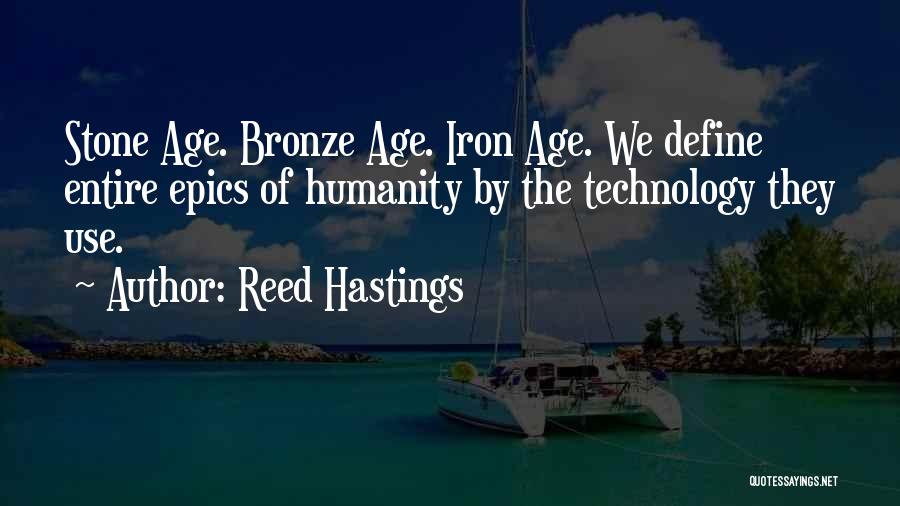 Reed Hastings Quotes: Stone Age. Bronze Age. Iron Age. We Define Entire Epics Of Humanity By The Technology They Use.