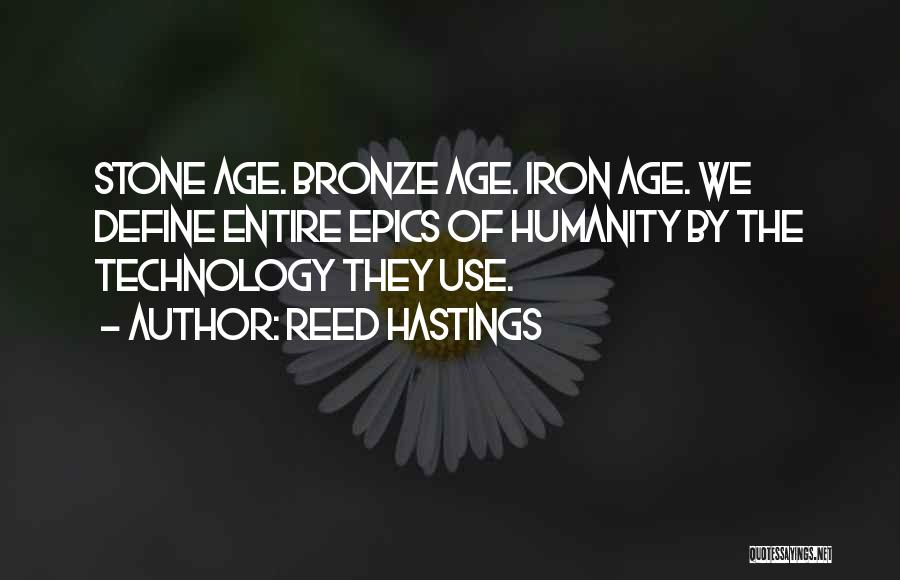 Reed Hastings Quotes: Stone Age. Bronze Age. Iron Age. We Define Entire Epics Of Humanity By The Technology They Use.