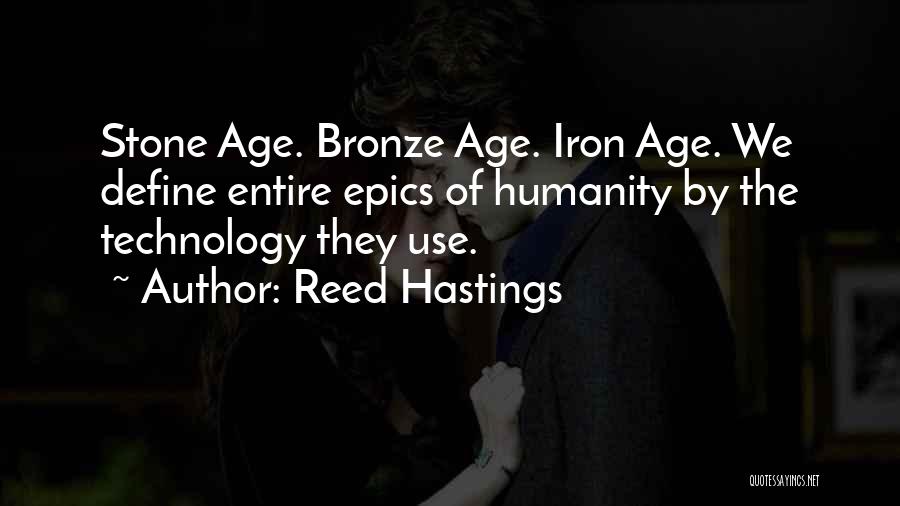 Reed Hastings Quotes: Stone Age. Bronze Age. Iron Age. We Define Entire Epics Of Humanity By The Technology They Use.