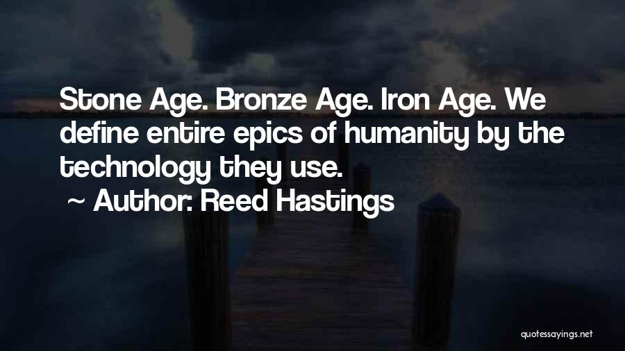 Reed Hastings Quotes: Stone Age. Bronze Age. Iron Age. We Define Entire Epics Of Humanity By The Technology They Use.